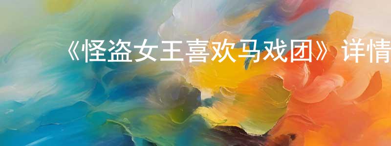 陈徐彬的动漫综艺大全,《怪盗女王喜欢马戏团》详情介绍_怪盗女王喜欢马戏团HD中字在线观看_怪盗女王喜欢马戏团迅雷下载_动漫剧场